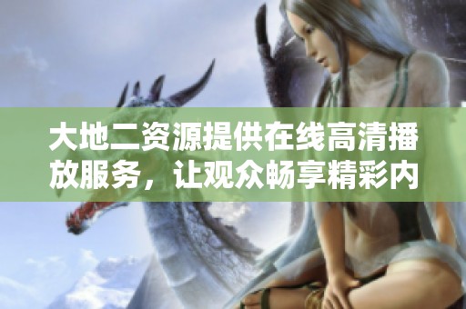 大地二资源提供在线高清播放服务，让观众畅享精彩内容体验