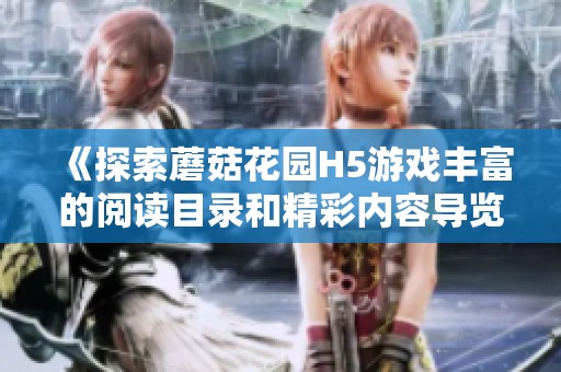 《探索蘑菇花园H5游戏丰富的阅读目录和精彩内容导览》