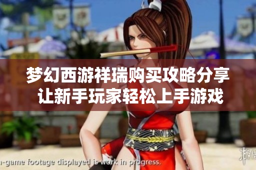 梦幻西游祥瑞购买攻略分享 让新手玩家轻松上手游戏秘诀