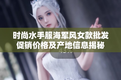 时尚水手服海军风女款批发促销价格及产地信息揭秘