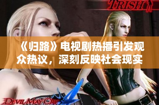 《归路》电视剧热播引发观众热议，深刻反映社会现实问题