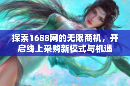 探索1688网的无限商机，开启线上采购新模式与机遇