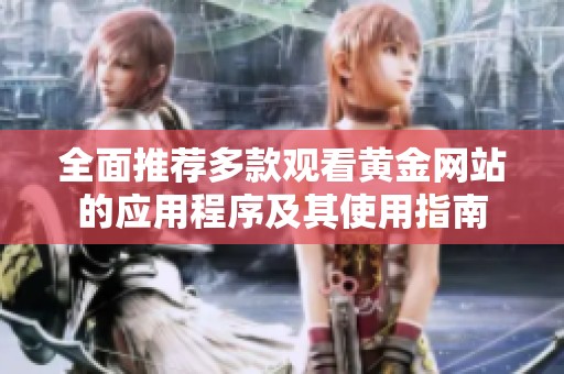 全面推荐多款观看黄金网站的应用程序及其使用指南