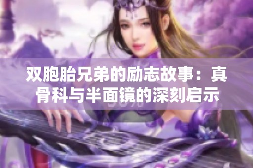 双胞胎兄弟的励志故事：真骨科与半面镜的深刻启示