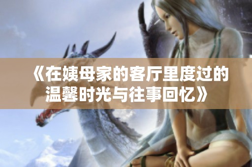 《在姨母家的客厅里度过的温馨时光与往事回忆》
