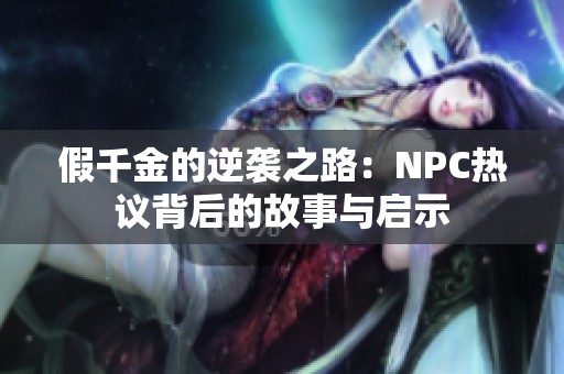 假千金的逆袭之路：NPC热议背后的故事与启示