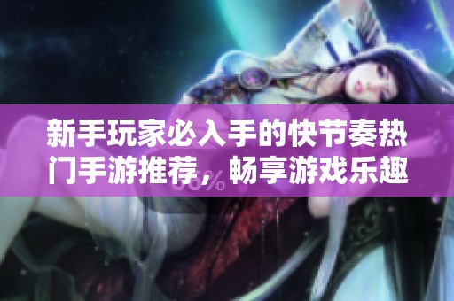 新手玩家必入手的快节奏热门手游推荐，畅享游戏乐趣