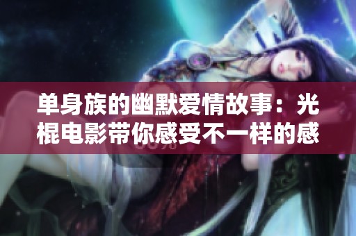 单身族的幽默爱情故事：光棍电影带你感受不一样的感情世界