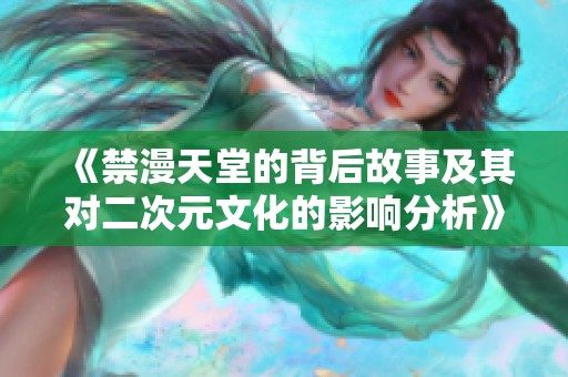 《禁漫天堂的背后故事及其对二次元文化的影响分析》