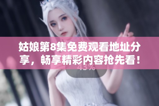 姑娘第8集免费观看地址分享，畅享精彩内容抢先看！