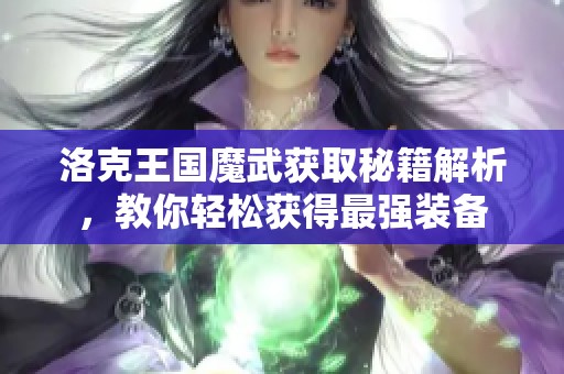 洛克王国魔武获取秘籍解析，教你轻松获得最强装备