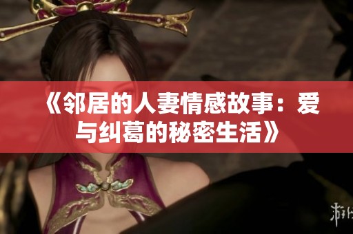 《邻居的人妻情感故事：爱与纠葛的秘密生活》