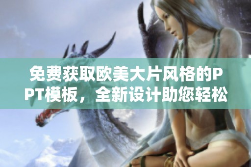免费获取欧美大片风格的PPT模板，全新设计助您轻松制作精彩演示