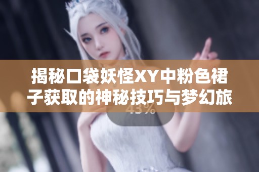 揭秘口袋妖怪XY中粉色裙子获取的神秘技巧与梦幻旅程