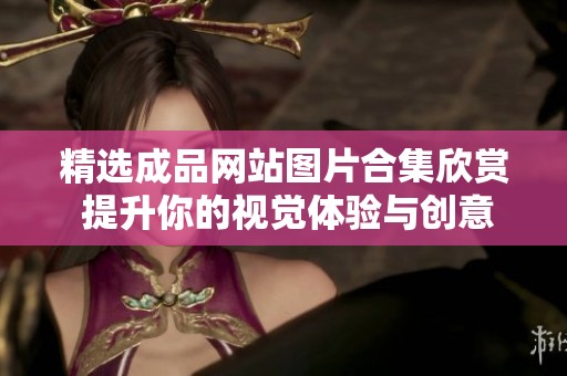 精选成品网站图片合集欣赏 提升你的视觉体验与创意思维