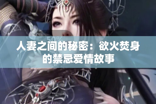 人妻之间的秘密：欲火焚身的禁忌爱情故事