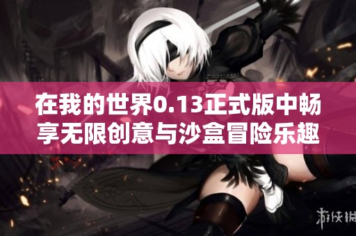 在我的世界0.13正式版中畅享无限创意与沙盒冒险乐趣