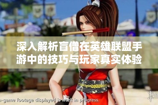 深入解析盲僧在英雄联盟手游中的技巧与玩家真实体验分享