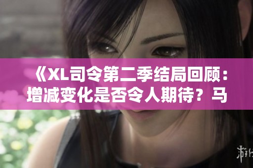 《XL司令第二季结局回顾：增减变化是否令人期待？马赛的角色分析》
