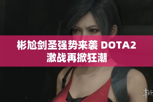 彬尬剑圣强势来袭 DOTA2激战再掀狂潮