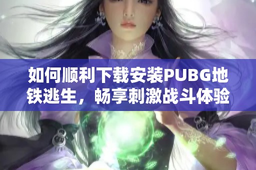 如何顺利下载安装PUBG地铁逃生，畅享刺激战斗体验攻略