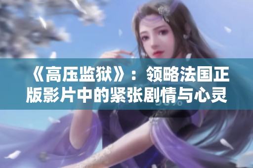 《高压监狱》：领略法国正版影片中的紧张剧情与心灵冲突