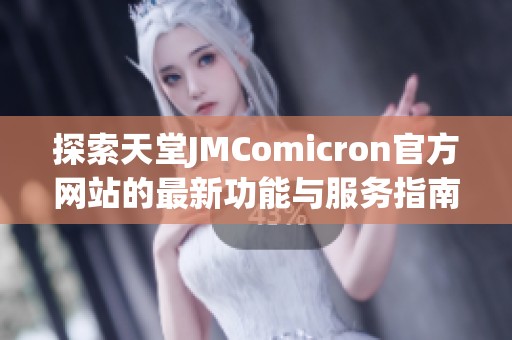 探索天堂JMComicron官方网站的最新功能与服务指南