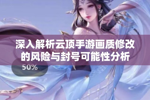深入解析云顶手游画质修改的风险与封号可能性分析
