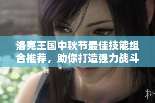 洛克王国中秋节最佳技能组合推荐，助你打造强力战斗团队