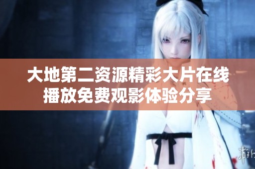 大地第二资源精彩大片在线播放免费观影体验分享