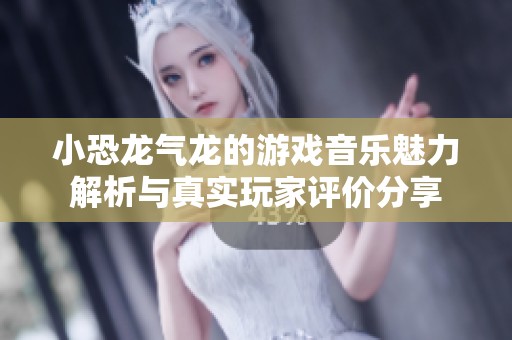 小恐龙气龙的游戏音乐魅力解析与真实玩家评价分享