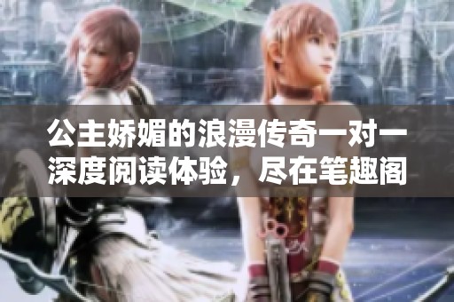 公主娇媚的浪漫传奇一对一深度阅读体验，尽在笔趣阁免费提供