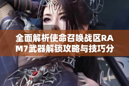 全面解析使命召唤战区RAM7武器解锁攻略与技巧分享