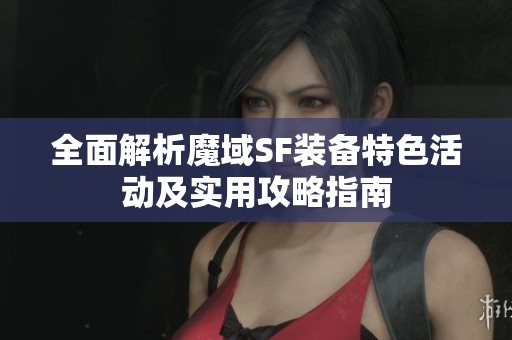 全面解析魔域SF装备特色活动及实用攻略指南