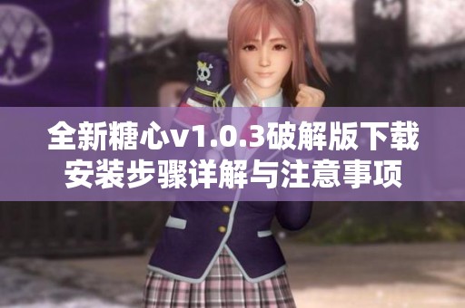 全新糖心v1.0.3破解版下载安装步骤详解与注意事项