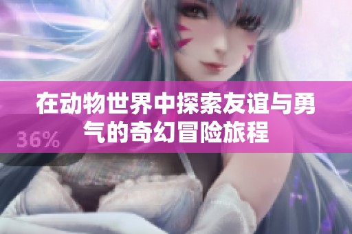 在动物世界中探索友谊与勇气的奇幻冒险旅程
