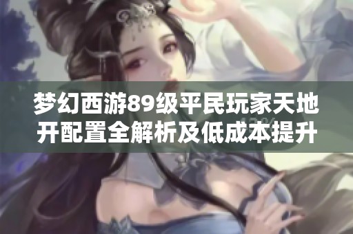 梦幻西游89级平民玩家天地开配置全解析及低成本提升技巧