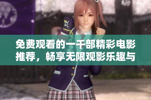 免费观看的一千部精彩电影推荐，畅享无限观影乐趣与选择