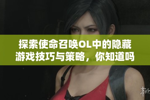 探索使命召唤OL中的隐藏游戏技巧与策略，你知道吗？