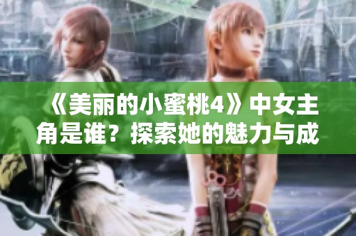 《美丽的小蜜桃4》中女主角是谁？探索她的魅力与成长故事
