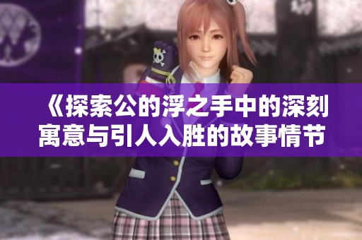 《探索公的浮之手中的深刻寓意与引人入胜的故事情节》