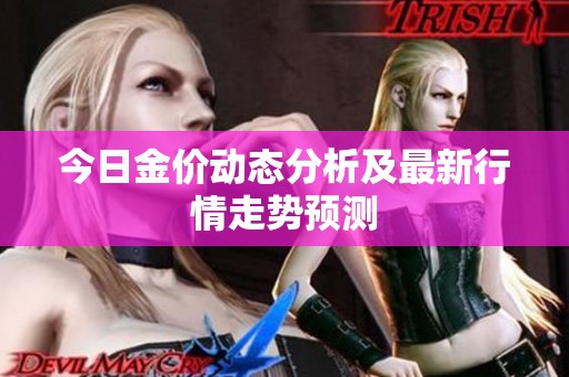 今日金价动态分析及最新行情走势预测