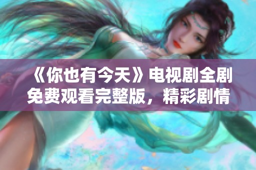 《你也有今天》电视剧全剧免费观看完整版，精彩剧情等你来领略