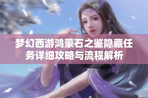 梦幻西游鸿蒙石之鉴隐藏任务详细攻略与流程解析