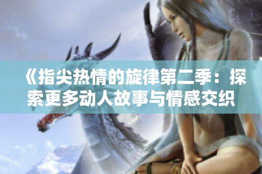 《指尖热情的旋律第二季：探索更多动人故事与情感交织的旅程》