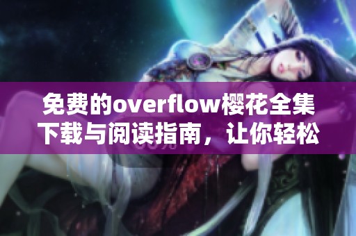 免费的overflow樱花全集下载与阅读指南，让你轻松享受精彩内容