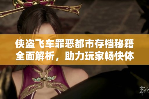 侠盗飞车罪恶都市存档秘籍全面解析，助力玩家畅快体验游戏乐趣