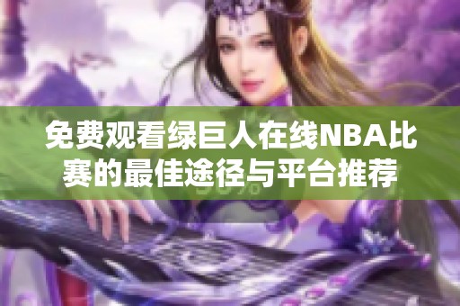 免费观看绿巨人在线NBA比赛的最佳途径与平台推荐