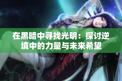 在黑暗中寻找光明：探讨逆境中的力量与未来希望