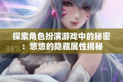 探索角色扮演游戏中的秘密：悠悠的隐藏属性揭秘
